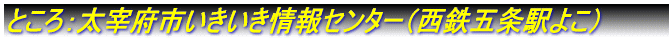 ところ：太宰府市いきいき情報センター　イベント広場