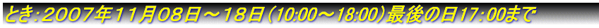 とき：２００７年１月５日～１６日（あさ9:00～よる9:30）