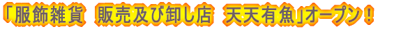 服飾雑貨　販売及び卸し　「天天有魚」オープン！
